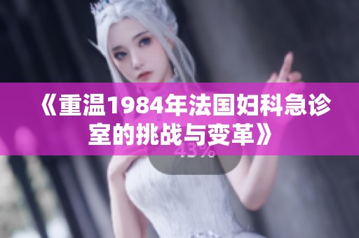 《重溫1984年法國婦科急診室的挑戰(zhàn)與變革》