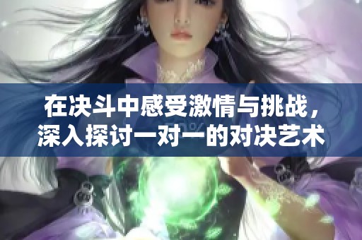 在決斗中感受激情與挑戰，深入探討一對一的對決藝術