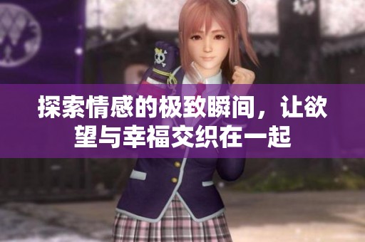 探索情感的極致瞬間，讓欲望與幸福交織在一起