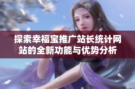 探索幸福寶推廣站長統計網站的全新功能與優勢分析