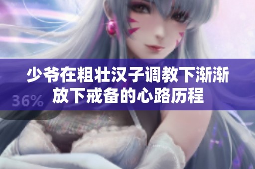 少爺在粗壯漢子調教下漸漸放下戒備的心路歷程