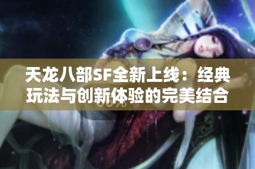 天龍八部SF全新上線：經典玩法與創新體驗的完美結合