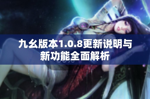 九幺版本1.0.8更新說明與新功能全面解析