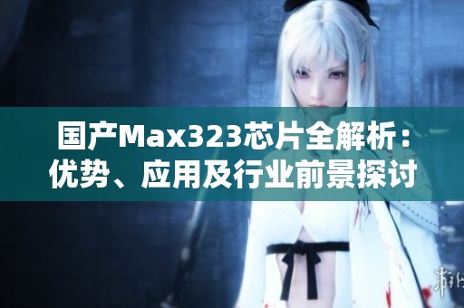 國產Max323芯片全解析：優勢、應用及行業前景探討