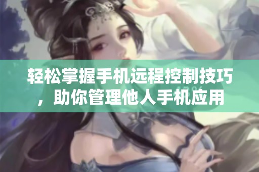 輕松掌握手機遠程控制技巧，助你管理他人手機應用