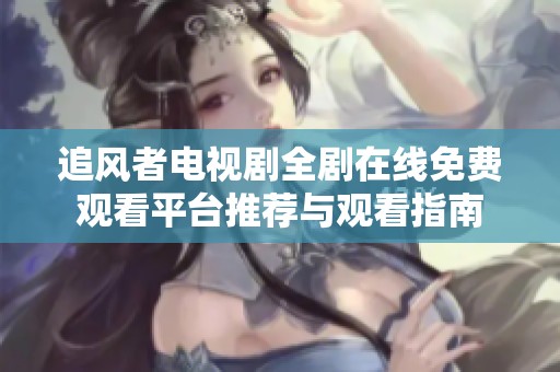 追風(fēng)者電視劇全劇在線(xiàn)免費(fèi)觀看平臺(tái)推薦與觀看指南