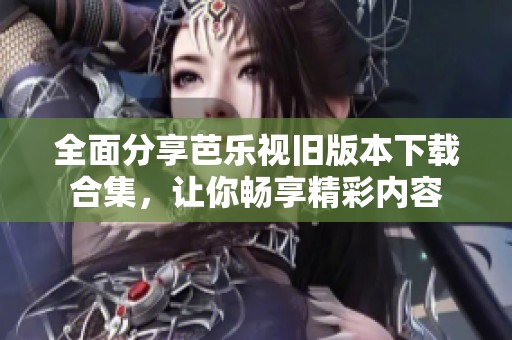 全面分享芭樂視舊版本下載合集，讓你暢享精彩內(nèi)容
