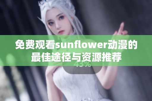 免費(fèi)觀看sunflower動(dòng)漫的最佳途徑與資源推薦