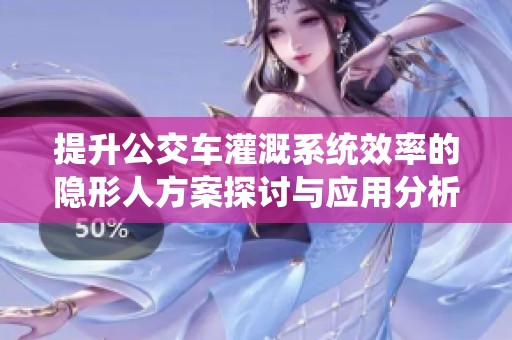 提升公交車灌溉系統效率的隱形人方案探討與應用分析