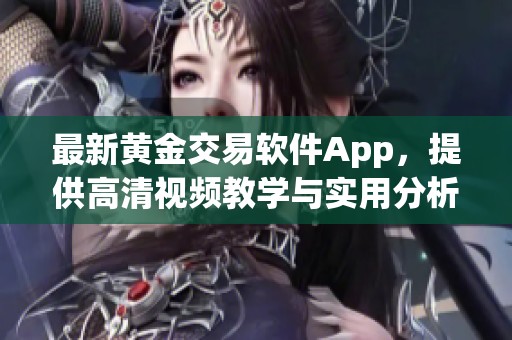 最新黃金交易軟件App，提供高清視頻教學與實用分析工具