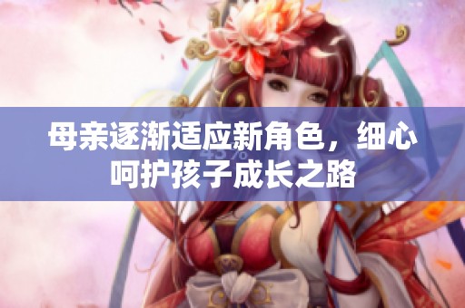 母親逐漸適應新角色，細心呵護孩子成長之路