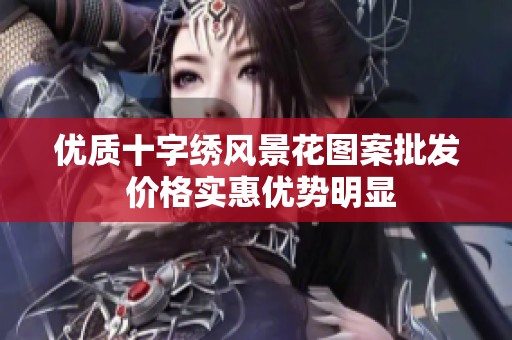 優質十字繡風景花圖案批發 價格實惠優勢明顯