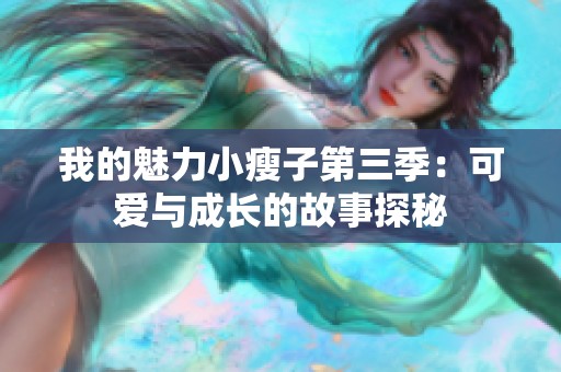 我的魅力小瘦子第三季：可愛與成長的故事探秘