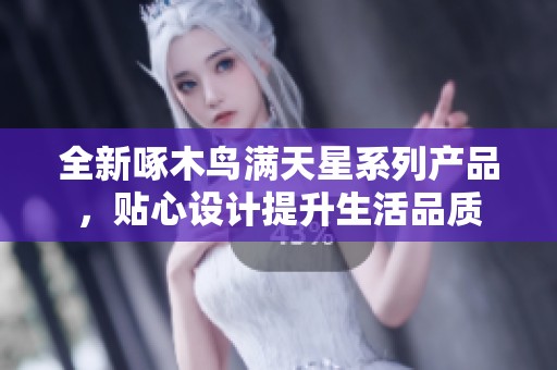 全新啄木鳥(niǎo)滿天星系列產(chǎn)品，貼心設(shè)計(jì)提升生活品質(zhì)