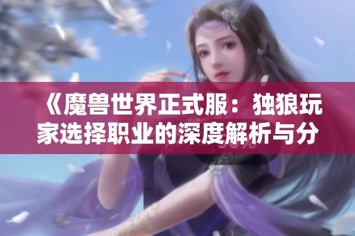 《魔獸世界正式服：獨狼玩家選擇職業的深度解析與分享》