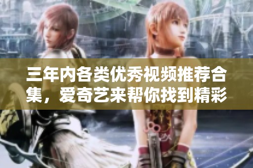 三年內各類優秀視頻推薦合集，愛奇藝來幫你找到精彩內容