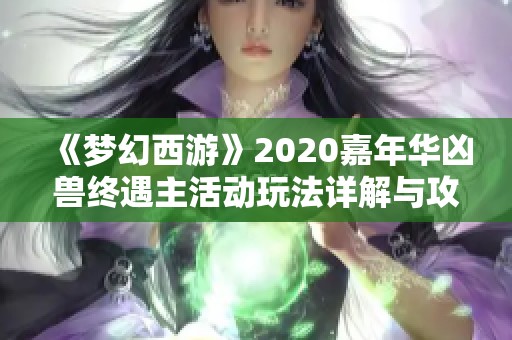 《夢幻西游》2020嘉年華兇獸終遇主活動玩法詳解與攻略分享