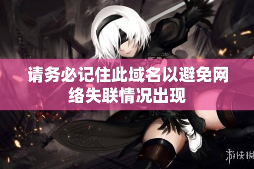 請務必記住此域名以避免網絡失聯情況出現