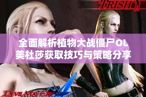 全面解析植物大戰僵尸OL美杜莎獲取技巧與策略分享