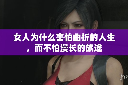 女人為什么害怕曲折的人生，而不怕漫長的旅途
