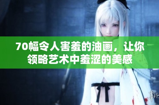 70幅令人害羞的油畫，讓你領略藝術中羞澀的美感
