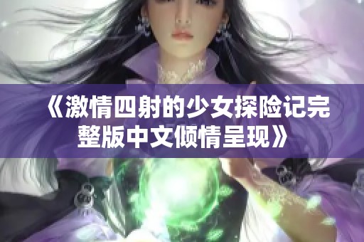 《激情四射的少女探險記完整版中文傾情呈現》
