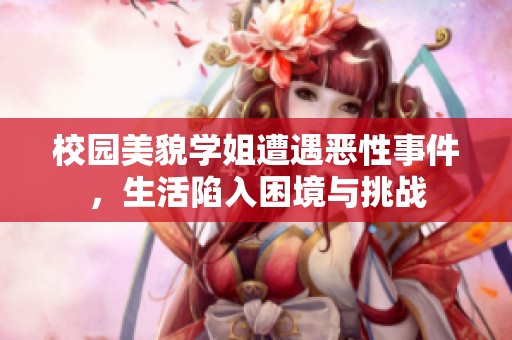校園美貌學姐遭遇惡性事件，生活陷入困境與挑戰