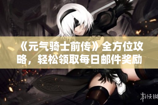 《元氣騎士前傳》全方位攻略，輕松領取每日郵件獎勵秘籍分享