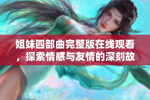 姐妹四部曲完整版在線觀看，探索情感與友情的深刻故事