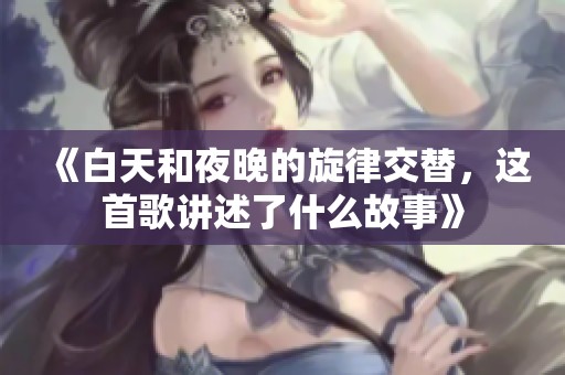 《白天和夜晚的旋律交替，這首歌講述了什么故事》