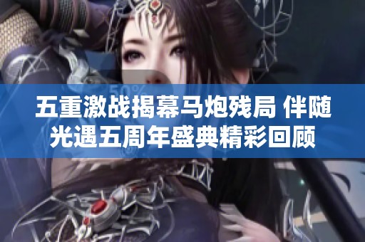 五重激戰揭幕馬炮殘局 伴隨光遇五周年盛典精彩回顧
