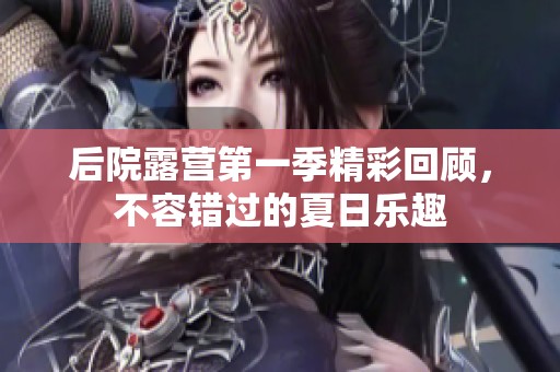 后院露營第一季精彩回顧，不容錯過的夏日樂趣