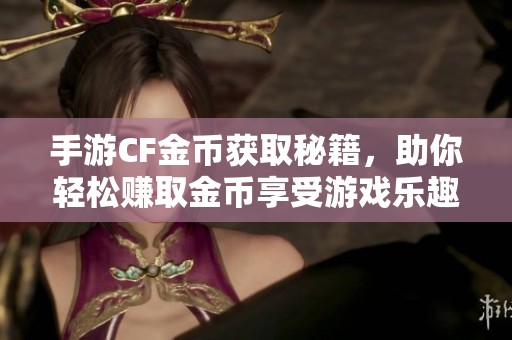 手游CF金幣獲取秘籍，助你輕松賺取金幣享受游戲樂趣