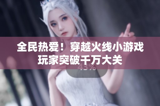 全民熱愛！穿越火線小游戲玩家突破千萬大關