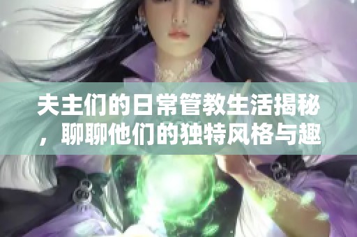 夫主們的日常管教生活揭秘，聊聊他們的獨特風格與趣事