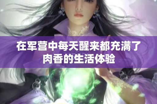 在軍營中每天醒來都充滿了肉香的生活體驗