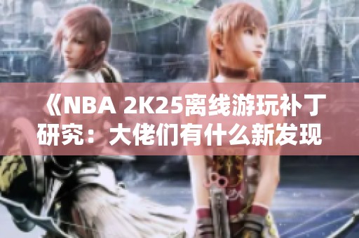 《NBA 2K25離線游玩補丁研究：大佬們有什么新發(fā)現(xiàn)？》