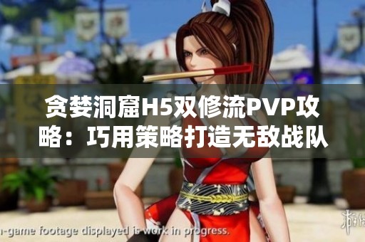 貪婪洞窟H5雙修流PVP攻略：巧用策略打造無敵戰(zhàn)隊