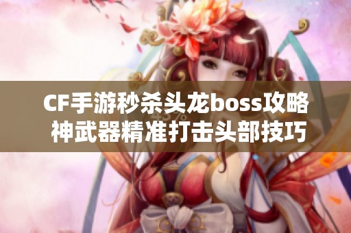 CF手游秒殺頭龍boss攻略 神武器精準打擊頭部技巧解析