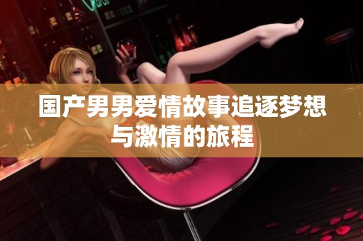 國產男男愛情故事追逐夢想與激情的旅程