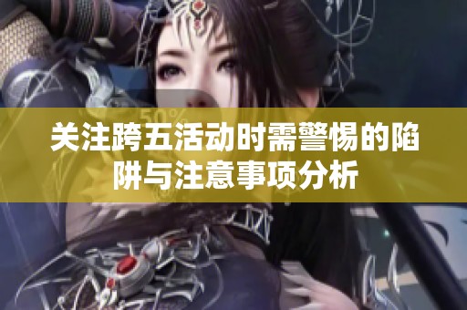 關注跨五活動時需警惕的陷阱與注意事項分析
