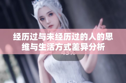 經歷過與未經歷過的人的思維與生活方式差異分析