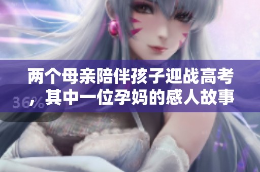 兩個(gè)母親陪伴孩子迎戰(zhàn)高考，其中一位孕媽的感人故事