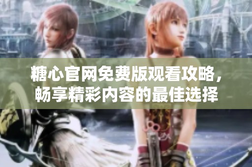糖心官網(wǎng)免費(fèi)版觀看攻略，暢享精彩內(nèi)容的最佳選擇