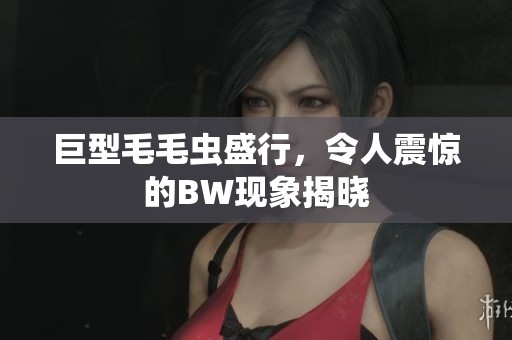 巨型毛毛蟲盛行，令人震驚的BW現象揭曉