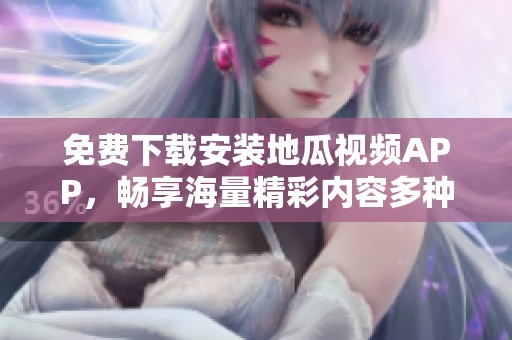 免費下載安裝地瓜視頻APP，暢享海量精彩內容多種選擇