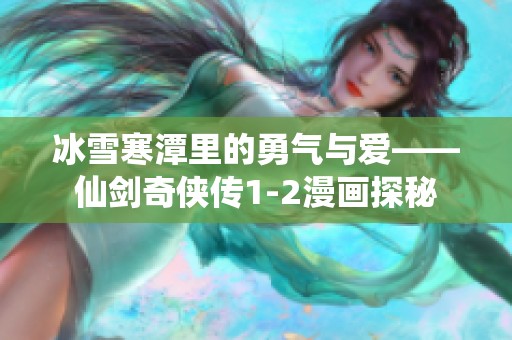 冰雪寒潭里的勇氣與愛——仙劍奇俠傳1-2漫畫探秘