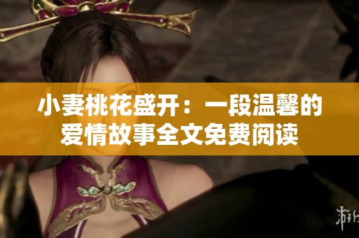 小妻桃花盛開：一段溫馨的愛情故事全文免費閱讀