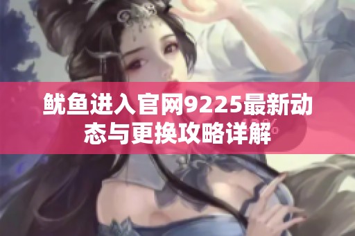 魷魚進入官網9225最新動態與更換攻略詳解