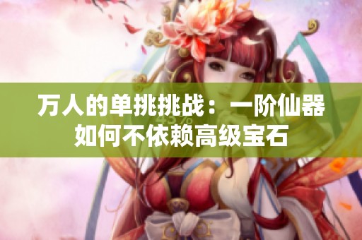 萬人的單挑挑戰：一階仙器如何不依賴高級寶石